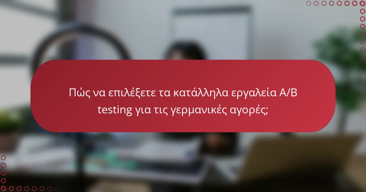 Πώς να επιλέξετε τα κατάλληλα εργαλεία A/B testing για τις γερμανικές αγορές;