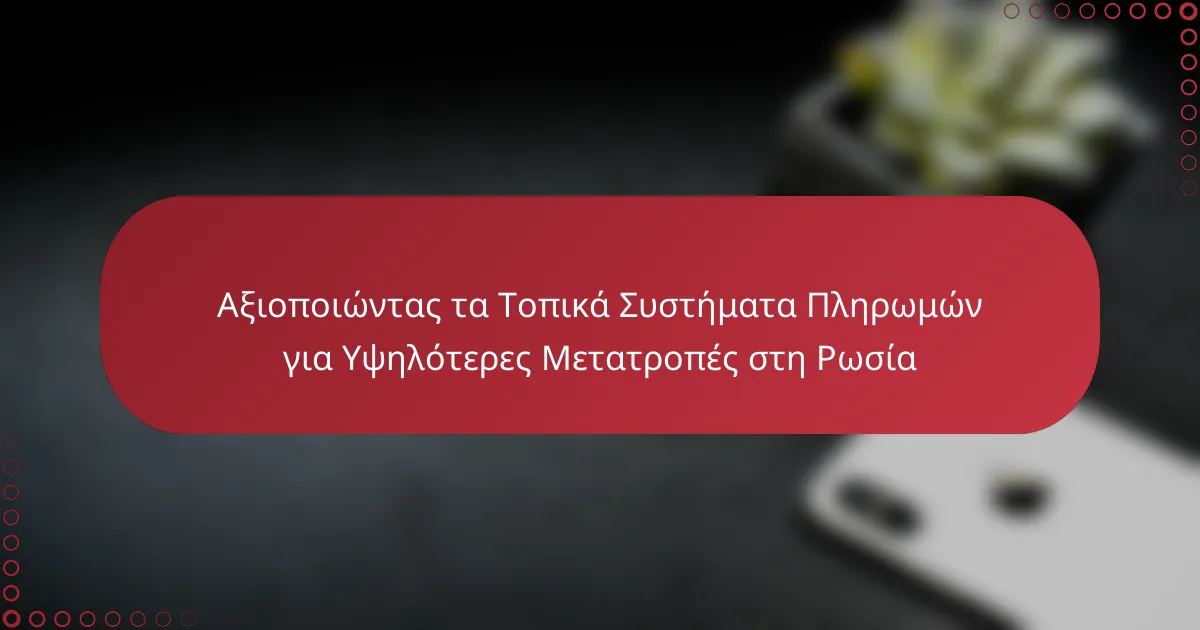 Αξιοποιώντας τα Τοπικά Συστήματα Πληρωμών για Υψηλότερες Μετατροπές στη Ρωσία