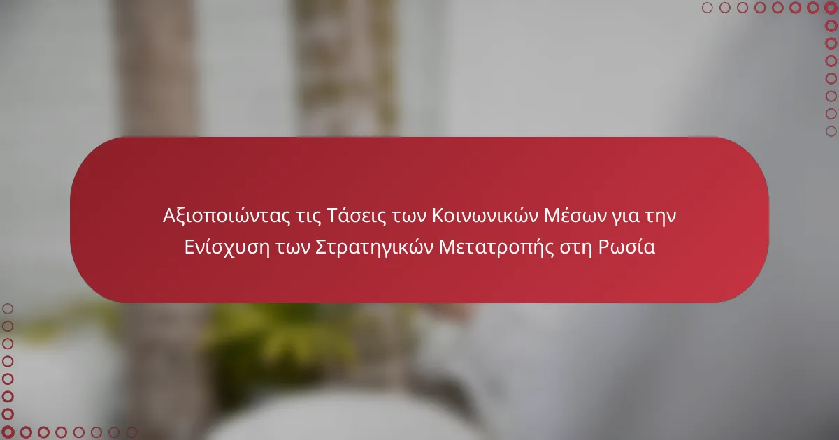 Αξιοποιώντας τις Τάσεις των Κοινωνικών Μέσων για την Ενίσχυση των Στρατηγικών Μετατροπής στη Ρωσία