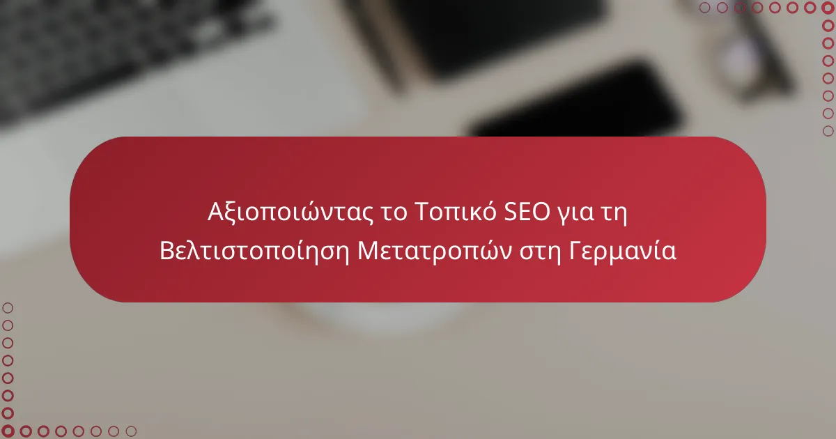 Αξιοποιώντας το Τοπικό SEO για τη Βελτιστοποίηση Μετατροπών στη Γερμανία