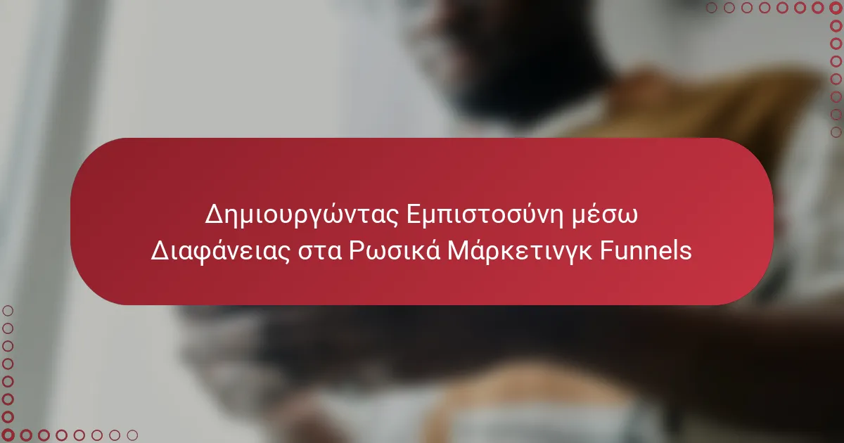 Δημιουργώντας Εμπιστοσύνη μέσω Διαφάνειας στα Ρωσικά Μάρκετινγκ Funnels