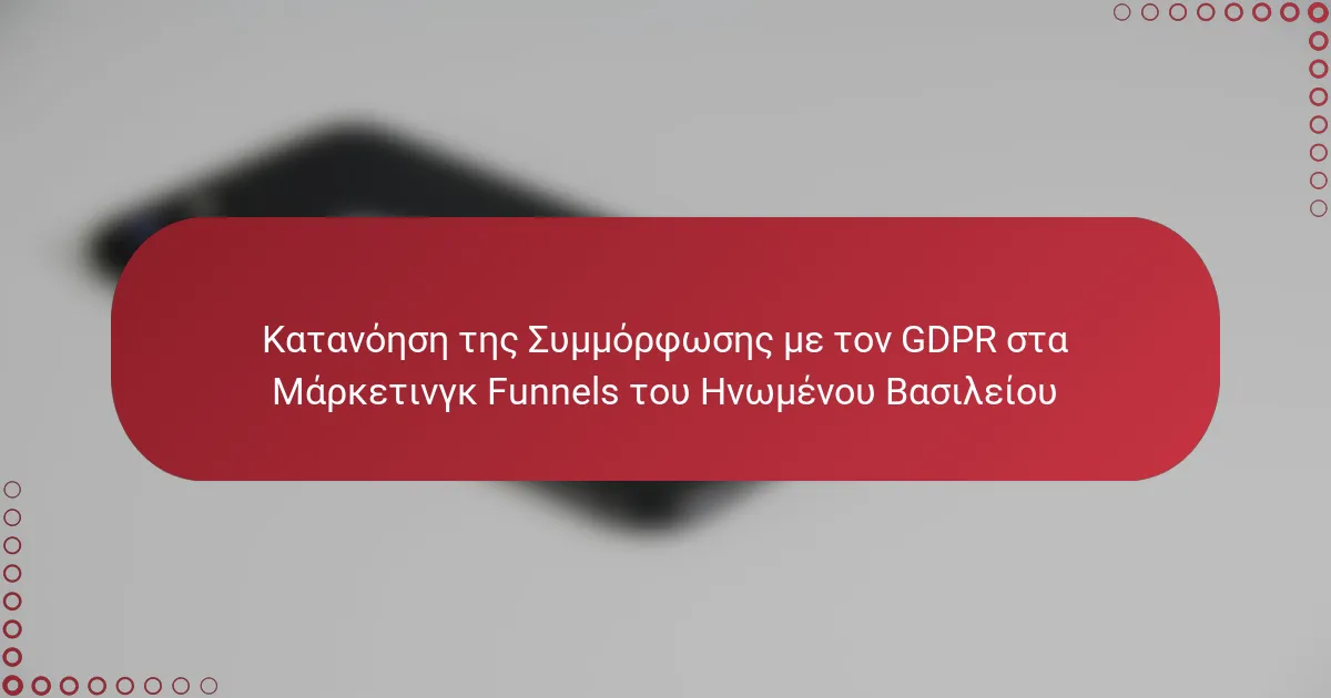 Κατανόηση της Συμμόρφωσης με τον GDPR στα Μάρκετινγκ Funnels του Ηνωμένου Βασιλείου