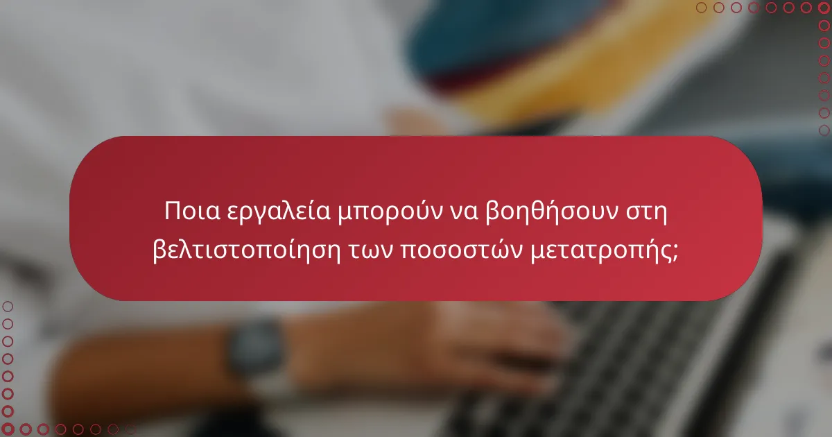 Ποια εργαλεία μπορούν να βοηθήσουν στη βελτιστοποίηση των ποσοστών μετατροπής;