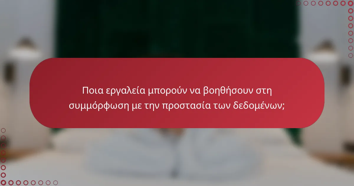 Ποια εργαλεία μπορούν να βοηθήσουν στη συμμόρφωση με την προστασία των δεδομένων;