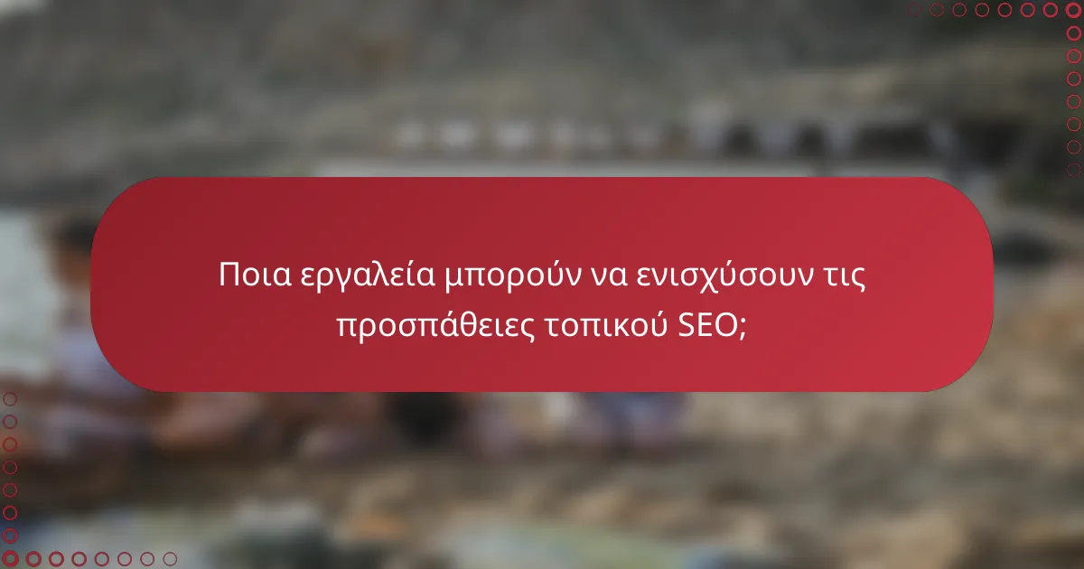 Ποια εργαλεία μπορούν να ενισχύσουν τις προσπάθειες τοπικού SEO;