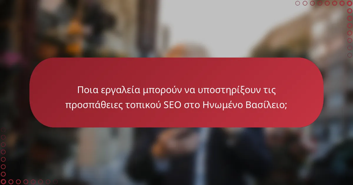 Ποια εργαλεία μπορούν να υποστηρίξουν τις προσπάθειες τοπικού SEO στο Ηνωμένο Βασίλειο;