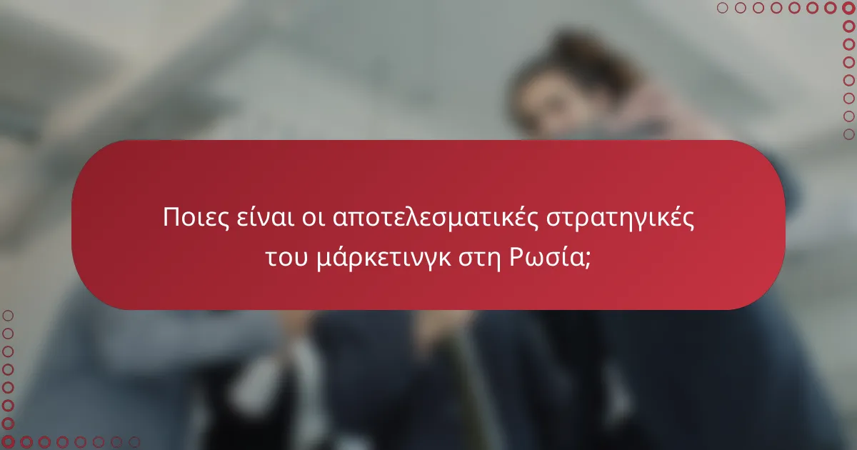 Ποιες είναι οι αποτελεσματικές στρατηγικές του μάρκετινγκ στη Ρωσία;