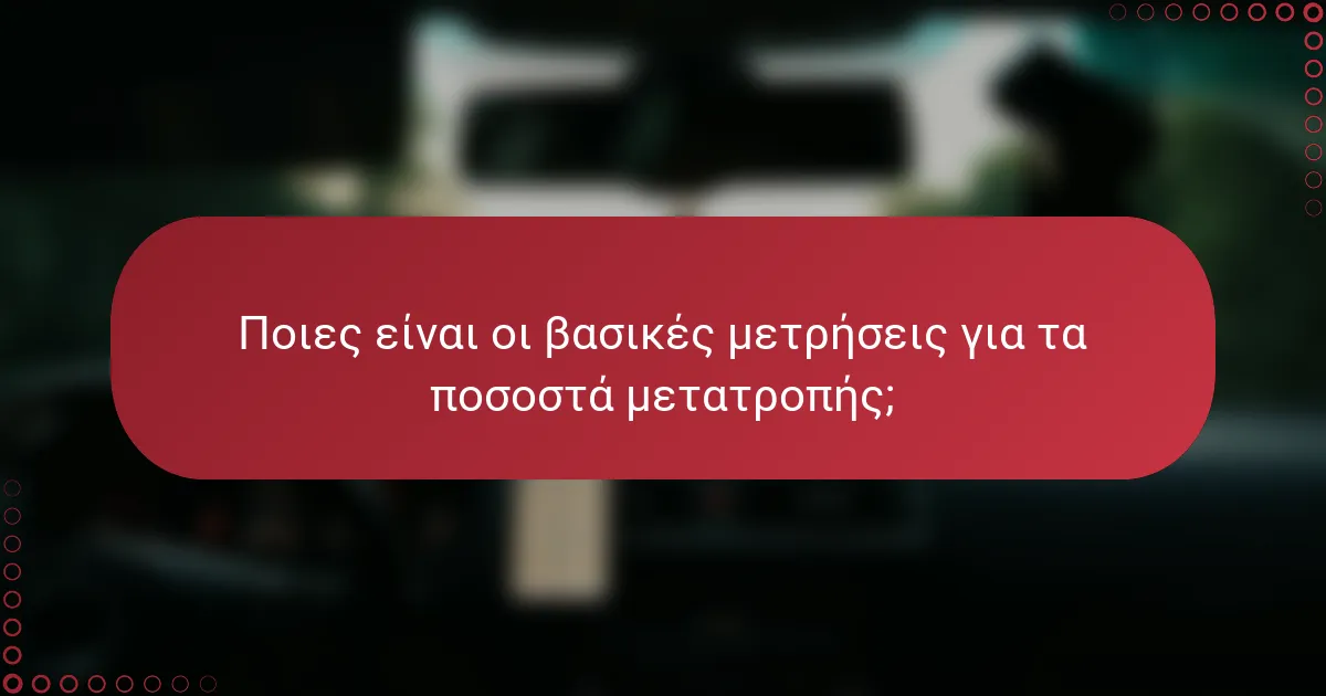 Ποιες είναι οι βασικές μετρήσεις για τα ποσοστά μετατροπής;
