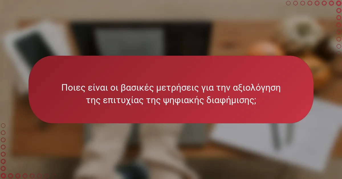 Ποιες είναι οι βασικές μετρήσεις για την αξιολόγηση της επιτυχίας της ψηφιακής διαφήμισης;