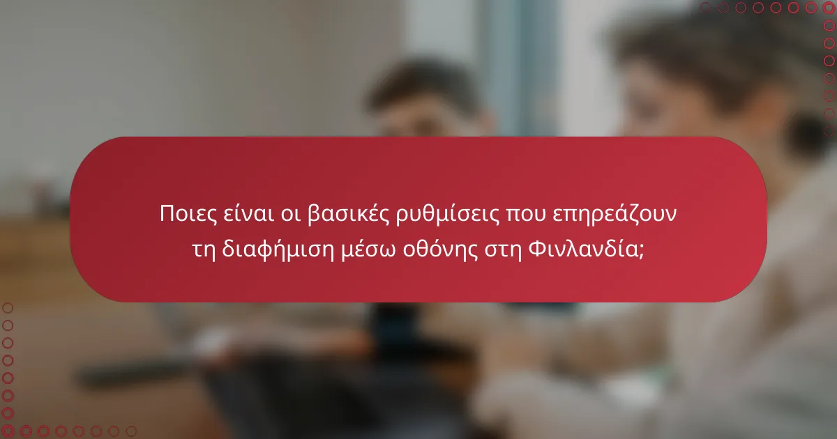 Ποιες είναι οι βασικές ρυθμίσεις που επηρεάζουν τη διαφήμιση μέσω οθόνης στη Φινλανδία;