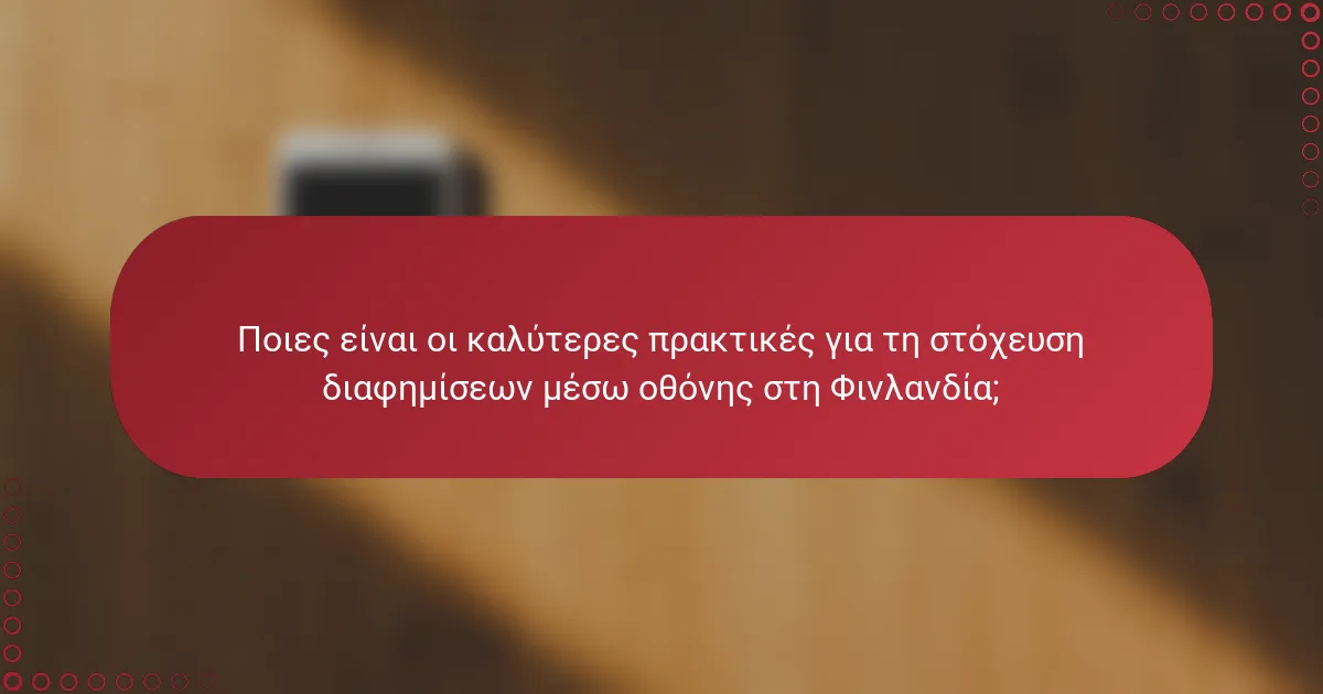 Ποιες είναι οι καλύτερες πρακτικές για τη στόχευση διαφημίσεων μέσω οθόνης στη Φινλανδία;