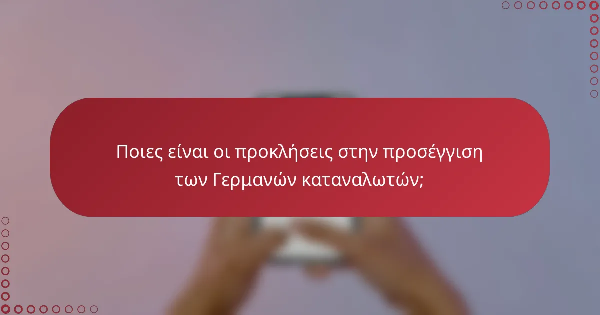 Ποιες είναι οι προκλήσεις στην προσέγγιση των Γερμανών καταναλωτών;