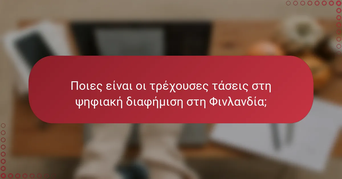 Ποιες είναι οι τρέχουσες τάσεις στη ψηφιακή διαφήμιση στη Φινλανδία;