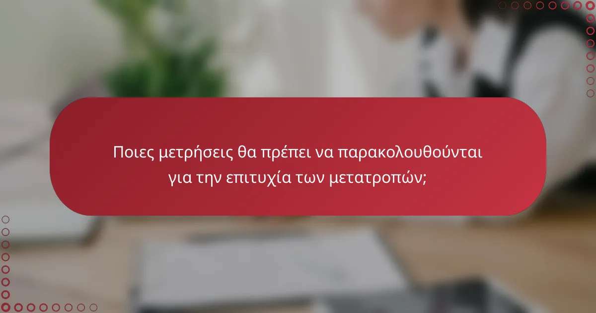 Ποιες μετρήσεις θα πρέπει να παρακολουθούνται για την επιτυχία των μετατροπών;