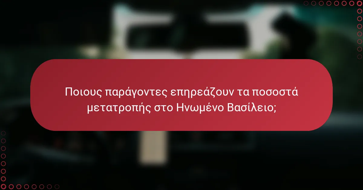 Ποιους παράγοντες επηρεάζουν τα ποσοστά μετατροπής στο Ηνωμένο Βασίλειο;