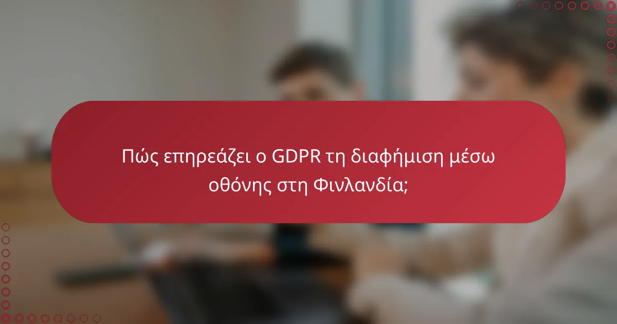 Πώς επηρεάζει ο GDPR τη διαφήμιση μέσω οθόνης στη Φινλανδία;