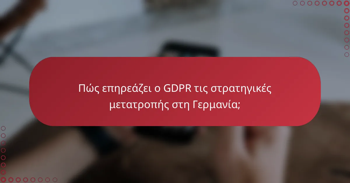 Πώς επηρεάζει ο GDPR τις στρατηγικές μετατροπής στη Γερμανία;