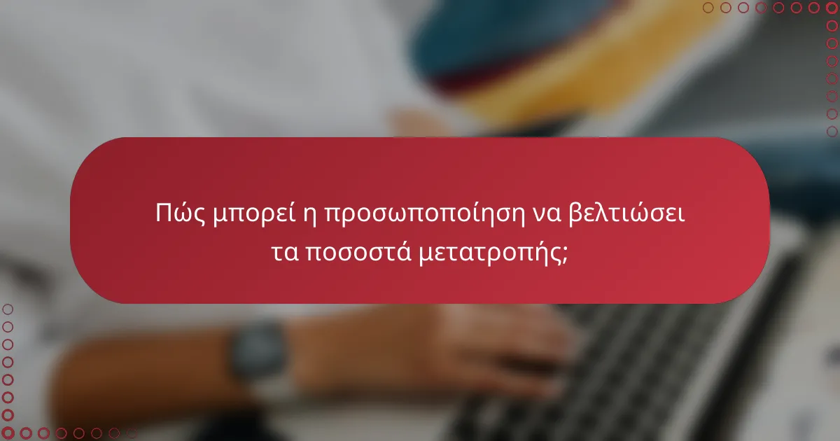 Πώς μπορεί η προσωποποίηση να βελτιώσει τα ποσοστά μετατροπής;