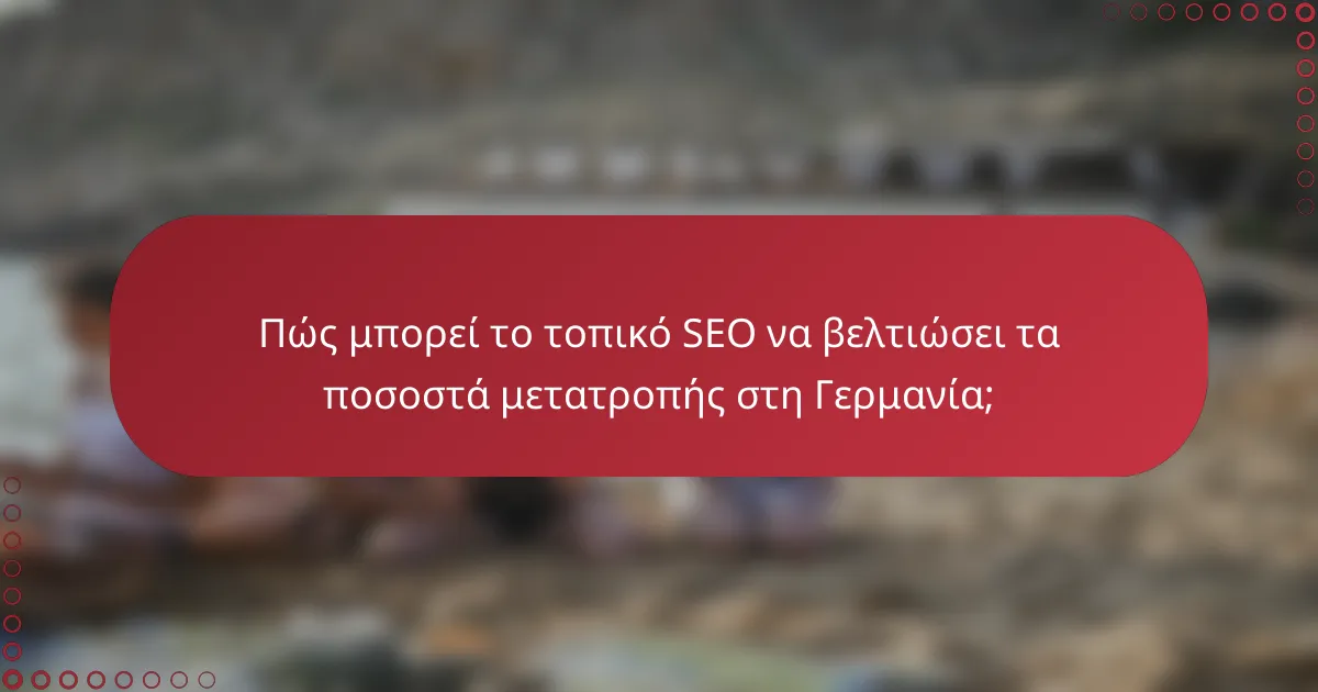 Πώς μπορεί το τοπικό SEO να βελτιώσει τα ποσοστά μετατροπής στη Γερμανία;