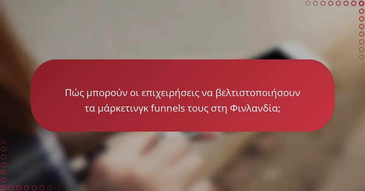 Πώς μπορούν οι επιχειρήσεις να βελτιστοποιήσουν τα μάρκετινγκ funnels τους στη Φινλανδία;