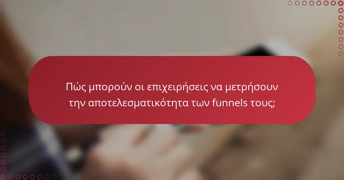 Πώς μπορούν οι επιχειρήσεις να μετρήσουν την αποτελεσματικότητα των funnels τους;
