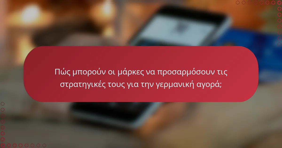 Πώς μπορούν οι μάρκες να προσαρμόσουν τις στρατηγικές τους για την γερμανική αγορά;