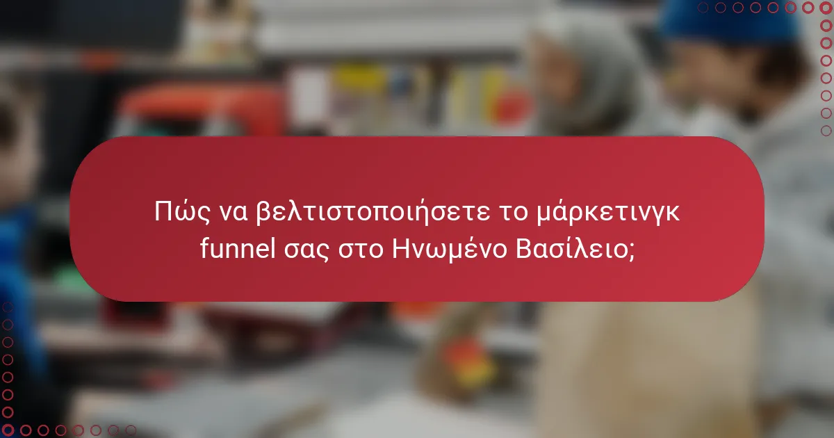 Πώς να βελτιστοποιήσετε το μάρκετινγκ funnel σας στο Ηνωμένο Βασίλειο;