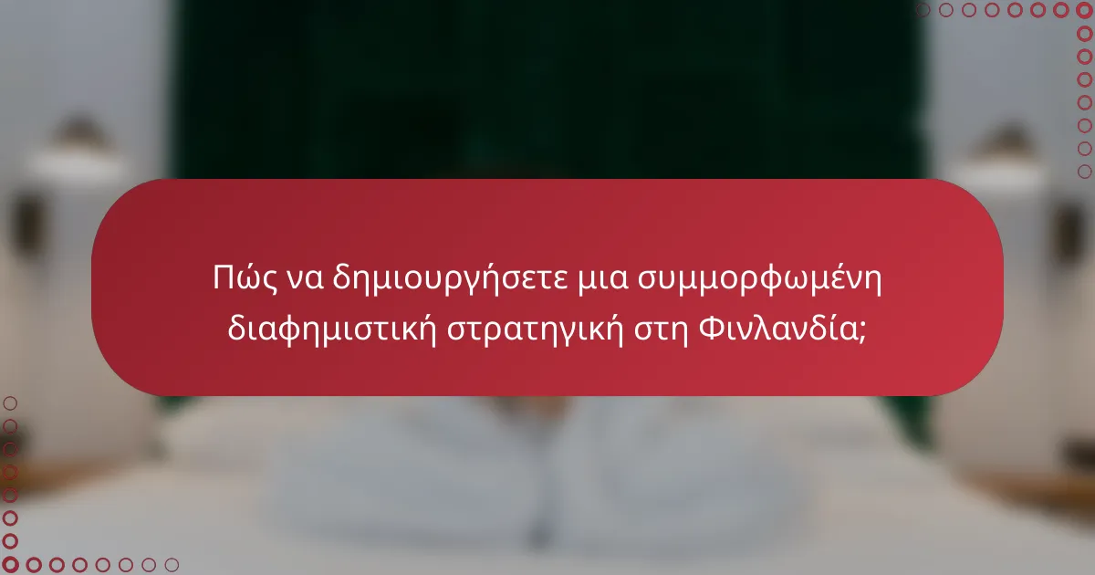 Πώς να δημιουργήσετε μια συμμορφωμένη διαφημιστική στρατηγική στη Φινλανδία;