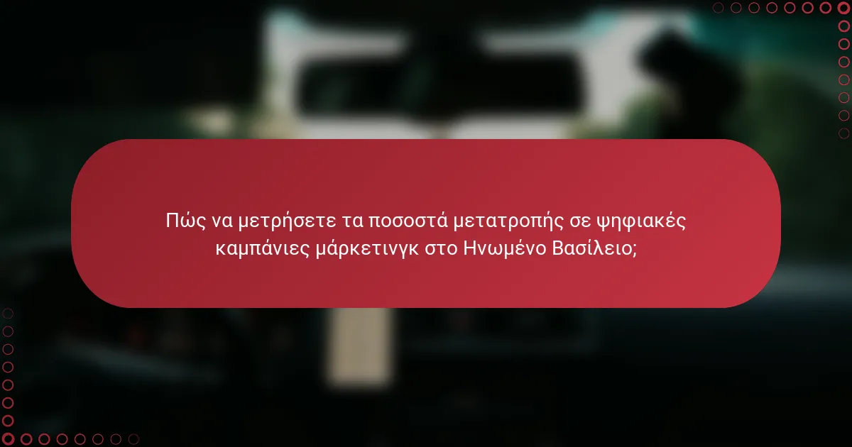 Πώς να μετρήσετε τα ποσοστά μετατροπής σε ψηφιακές καμπάνιες μάρκετινγκ στο Ηνωμένο Βασίλειο;