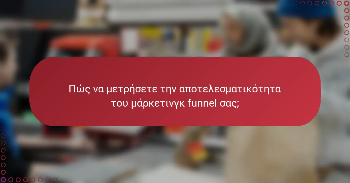 Πώς να μετρήσετε την αποτελεσματικότητα του μάρκετινγκ funnel σας;